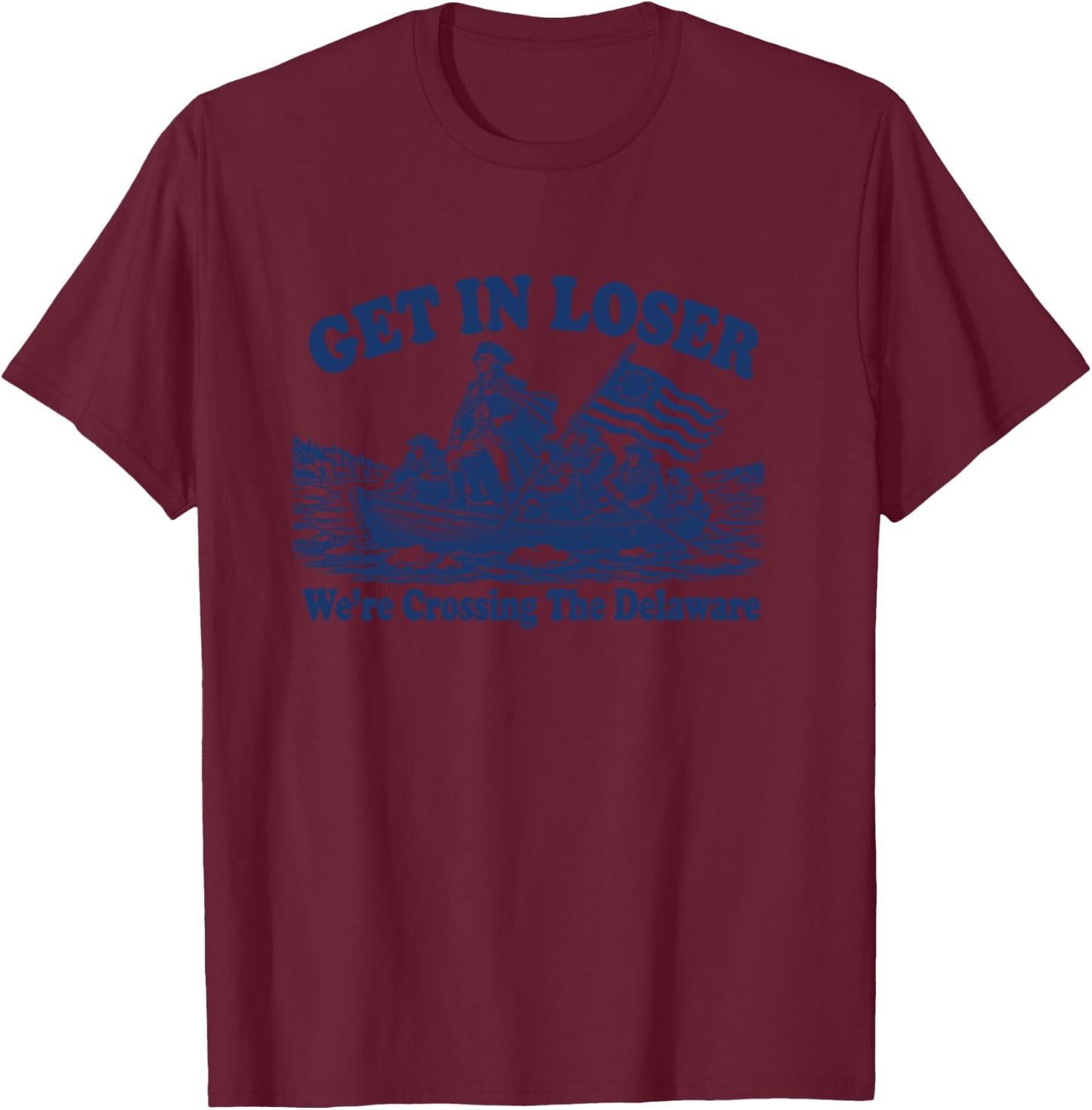 Get in Loser We're Crossing The Delaware, Funny Washington T-Shirt - T-Shirt | Maroon