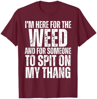 I'm Here for the Weed and for Someone To Spit Sexual Weed T-Shirt - T-Shirt | Maroon