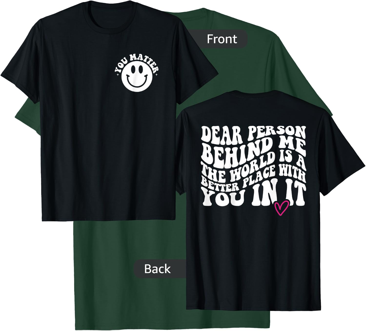 Dear Person Behind Me (ON BACK) You Matter (On Front) Funny T-Shirt - T-Shirt | Forest