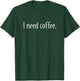 I need coffee T-Shirt - T-Shirt | Forest