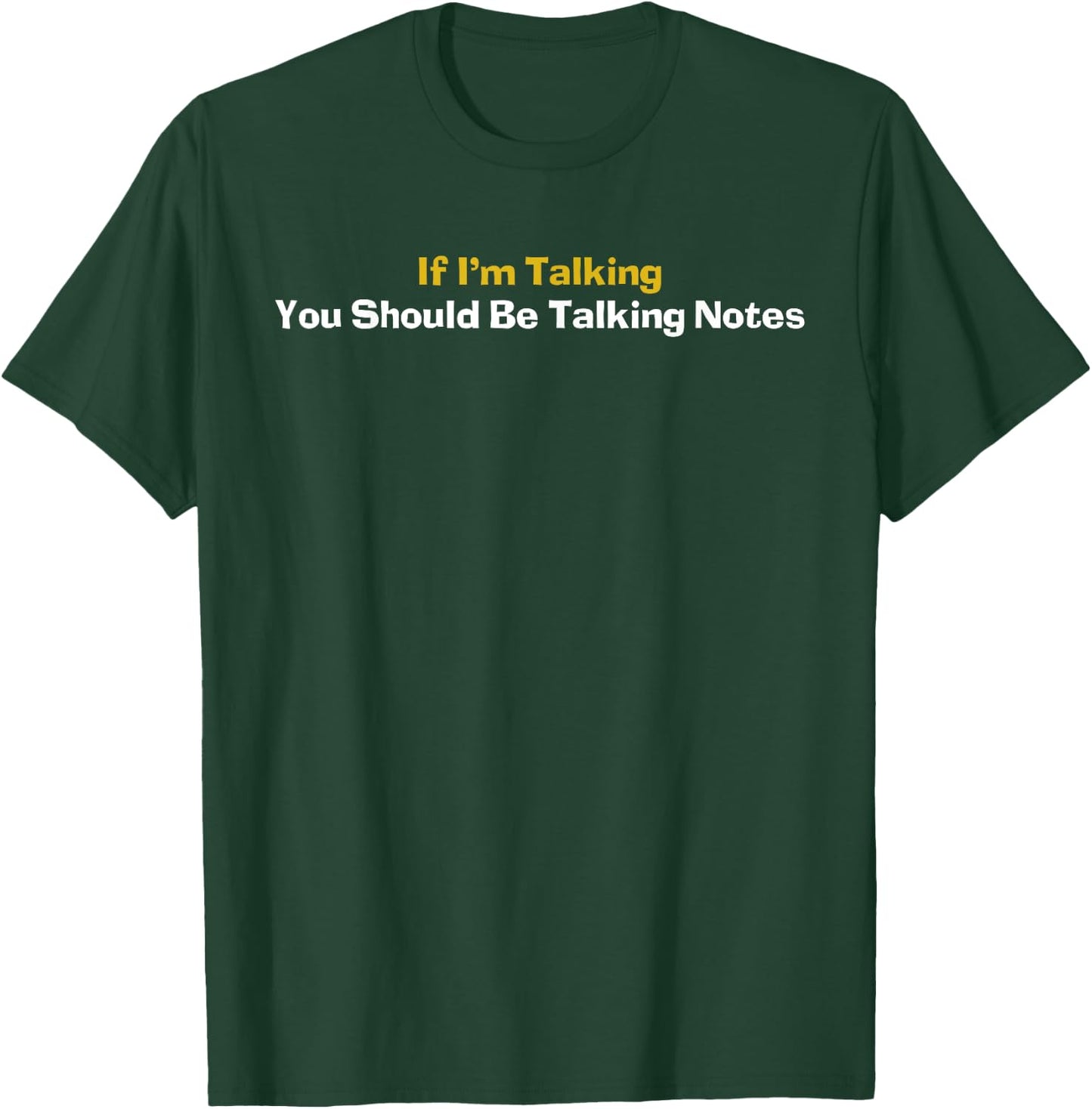 If I'm Talking You Should Be Taking Notes Quote T-Shirt - T-Shirt | Forest