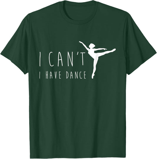 I Can't I Have Dance Shirt, Funny Dancing Dancer Ballet Gift T-Shirt - T-Shirt | Forest