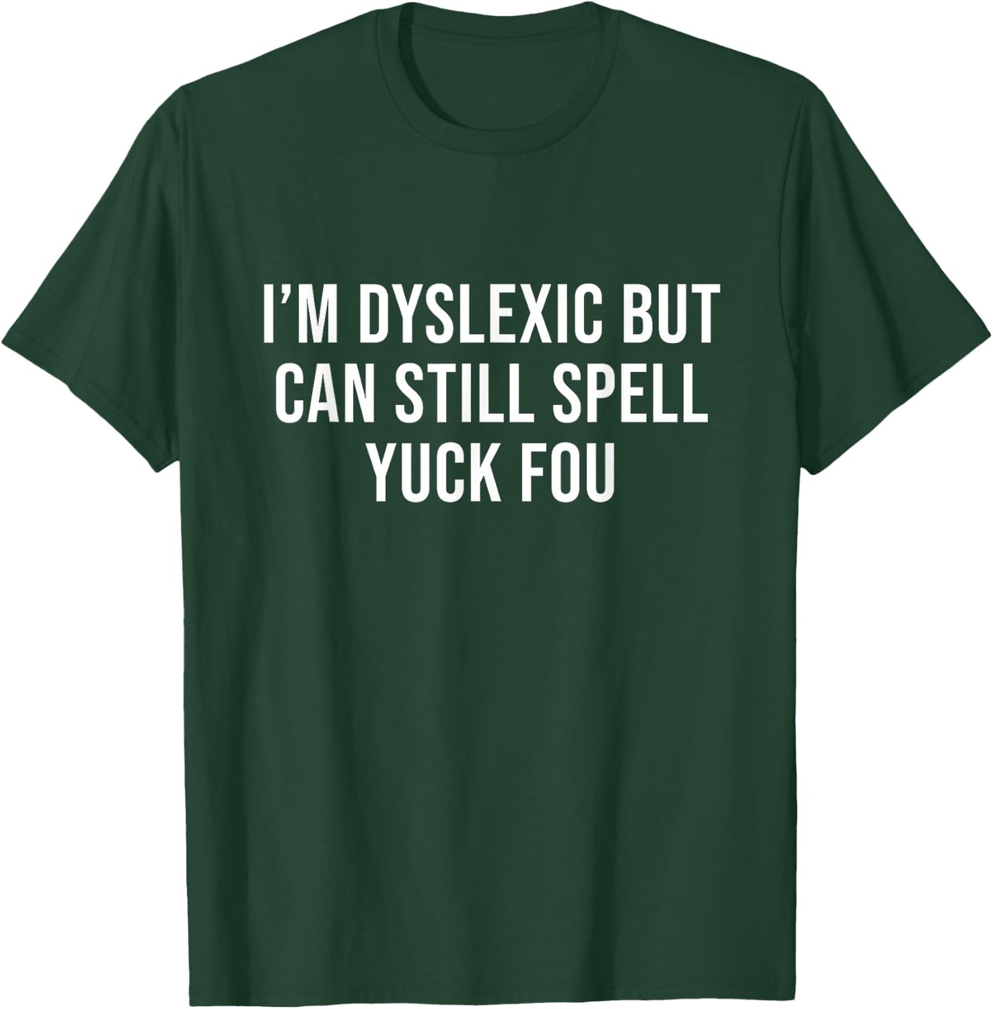 I'm Dyslexic But I Can Still Spell Yuck Fou Funny Dyslexia T-Shirt - T-Shirt | Forest