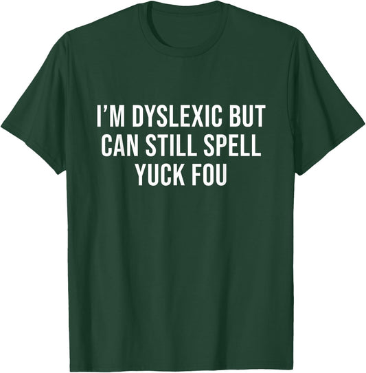 I'm Dyslexic But I Can Still Spell Yuck Fou Funny Dyslexia T-Shirt - T-Shirt | Forest