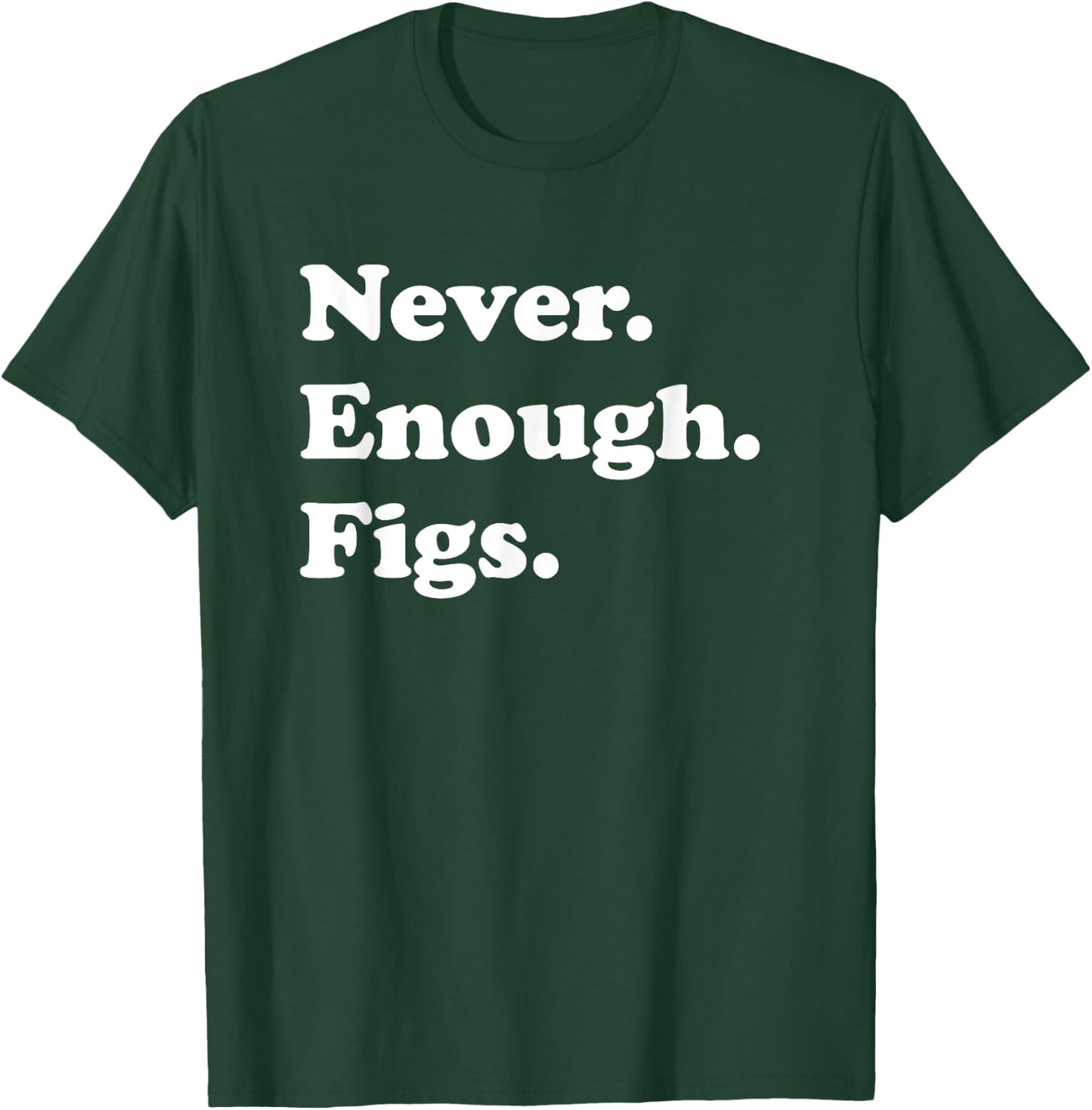 Never Enough Figs Funny Fig or Figs T-Shirt - T-Shirt | Forest