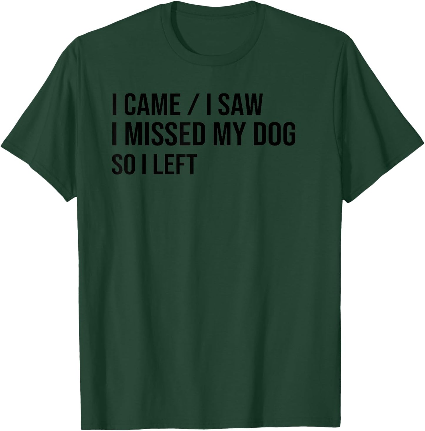 I Came I Saw I Missed My Dog So I Left, Dog Lover Dog Owner T-Shirt - T-Shirt | Forest