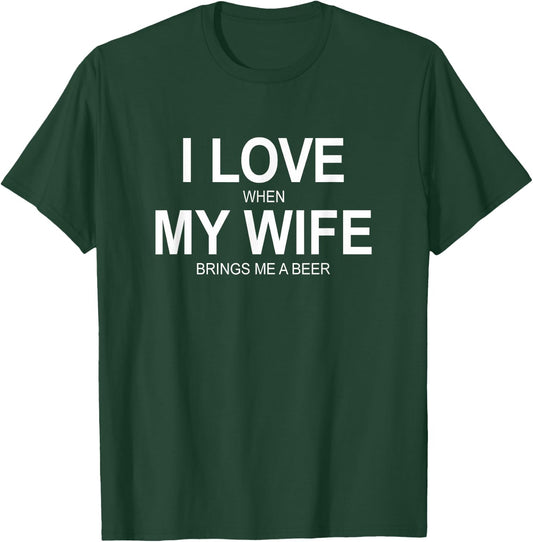I Love When My Wife Brings Me A Beer T-Shirt - T-Shirt | Forest