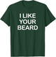 I Like Your Beard, Funny, Jokes, Sarcastic T-Shirt - T-Shirt | Forest