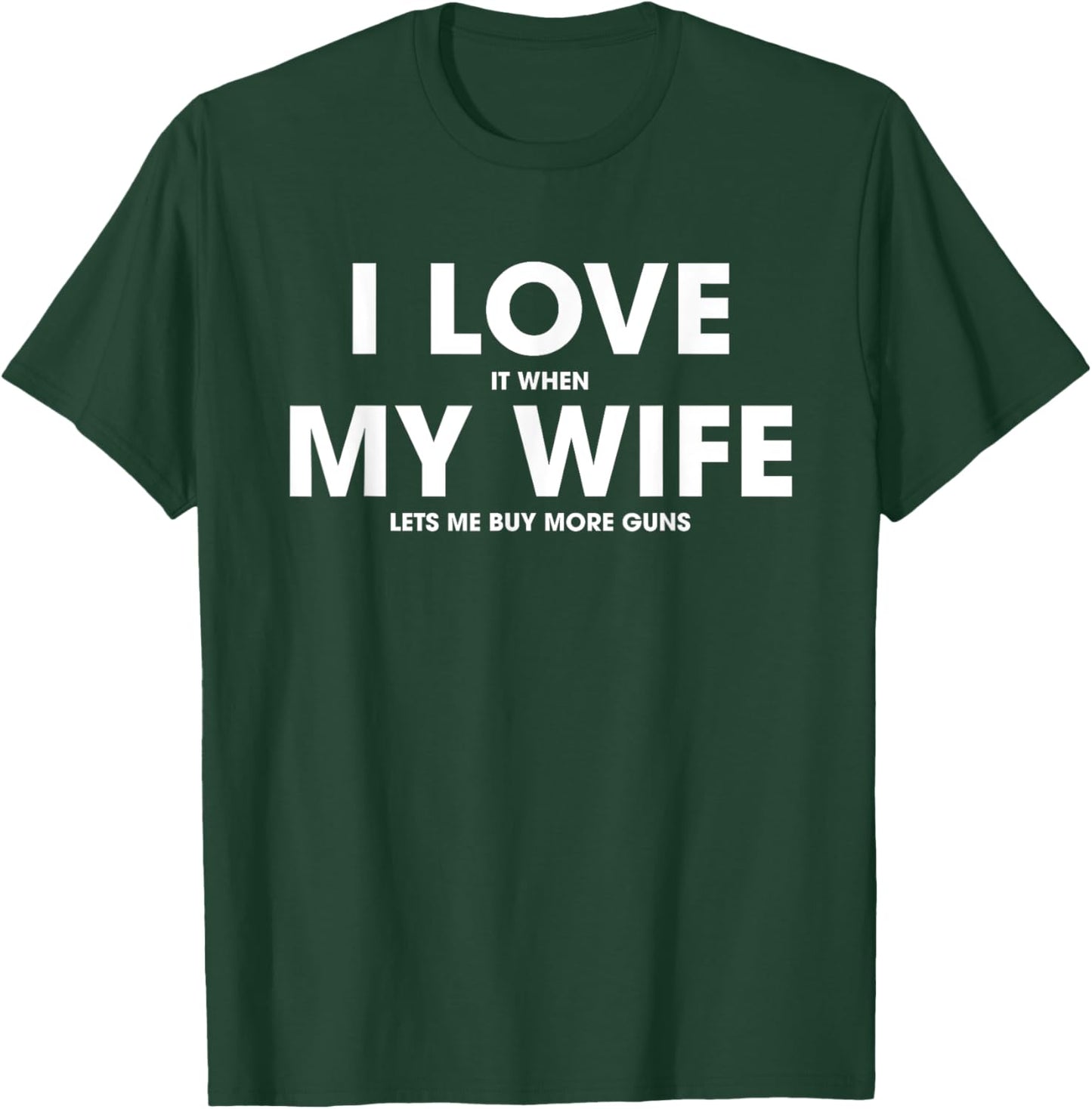 I Love It When My Wife Lets Me Buy More Guns T-Shirt - T-Shirt | Forest