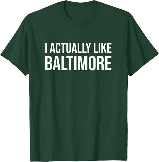 I Actually Like Baltimore Maryland Funny City Appreciation T-Shirt - T-Shirt | Forest