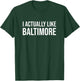 I Actually Like Baltimore Maryland Funny City Appreciation T-Shirt - T-Shirt | Forest