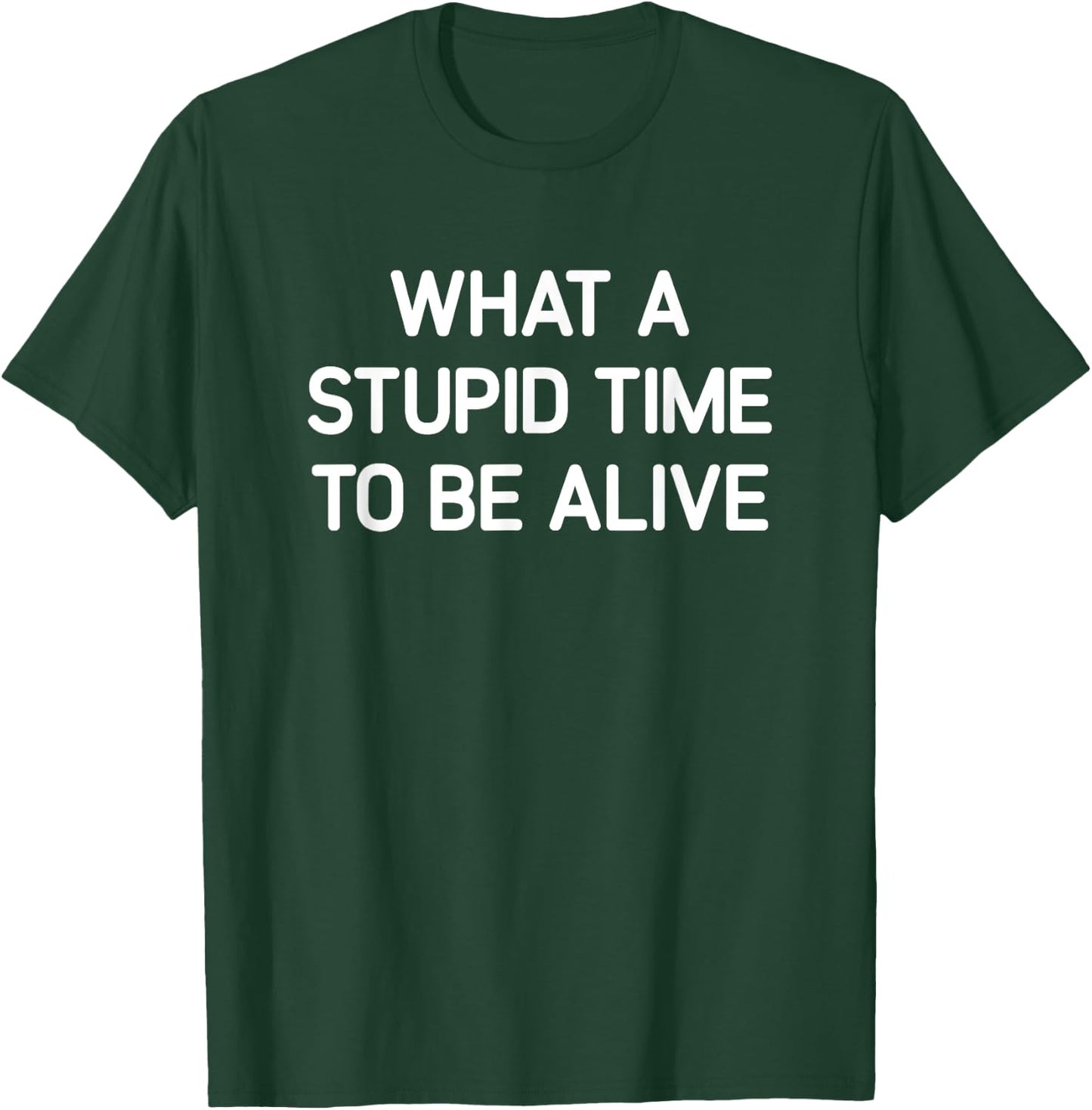 What A Stupid Time To Be Alive, Funny, Jokes, Sarcastic T-Shirt - T-Shirt | Forest