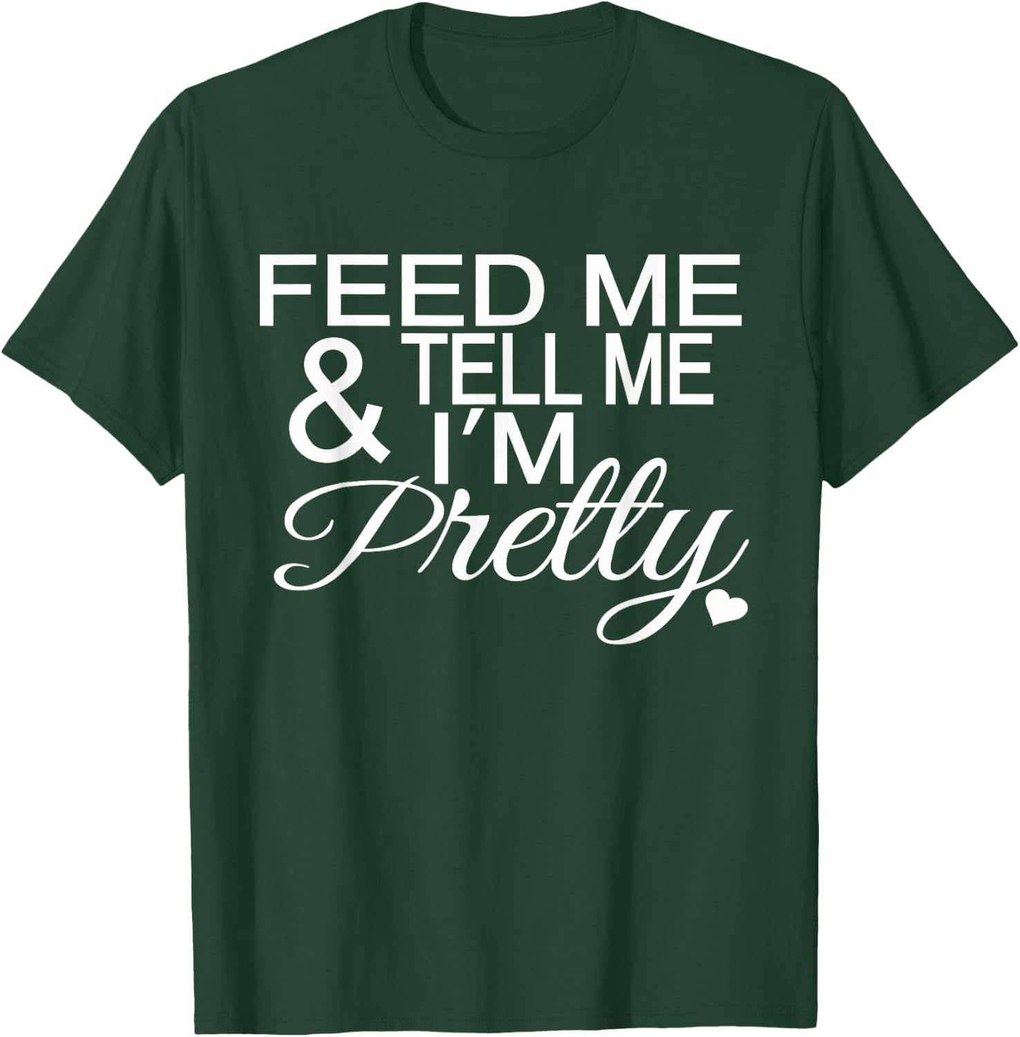Feed Me And Tell Me I'm Pretty T-Shirt - T-Shirt | Forest
