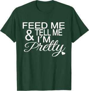 Feed Me And Tell Me I'm Pretty T-Shirt - T-Shirt | Forest