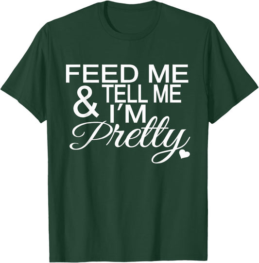 Feed Me And Tell Me I'm Pretty T-Shirt - T-Shirt | Forest