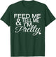 Feed Me And Tell Me I'm Pretty T-Shirt - T-Shirt | Forest