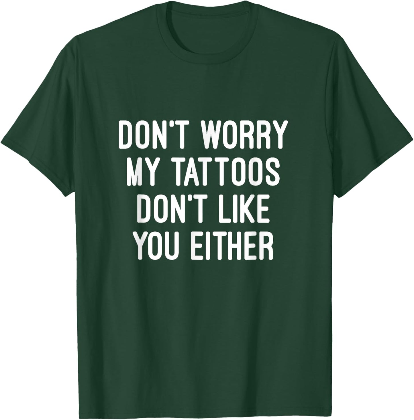 Don't Worry My Tattoos Don't Like You Either Men Women Gift T-Shirt - T-Shirt | Forest