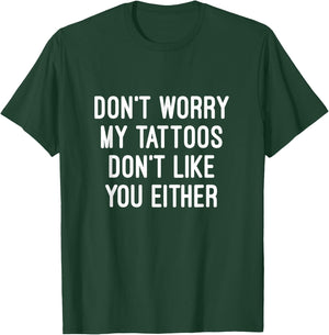Don't Worry My Tattoos Don't Like You Either Men Women Gift T-Shirt - T-Shirt | Forest