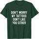 Don't Worry My Tattoos Don't Like You Either Men Women Gift T-Shirt - T-Shirt | Forest