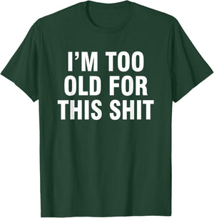 I’m Too Old For This Shit T-Shirt - T-Shirt | Forest