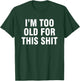 I’m Too Old For This Shit T-Shirt - T-Shirt | Forest