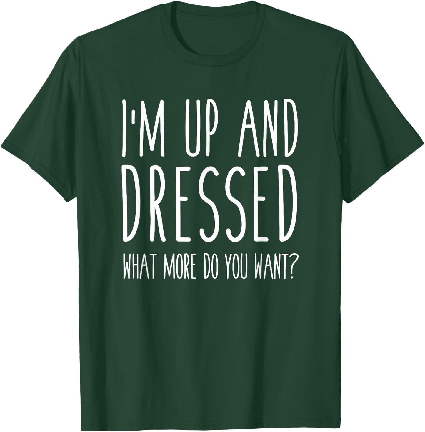 I'm Up and Dressed what More do you Want? Humor Saying T-Shirt - T-Shirt | Forest