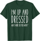 I'm Up and Dressed what More do you Want? Humor Saying T-Shirt - T-Shirt | Forest