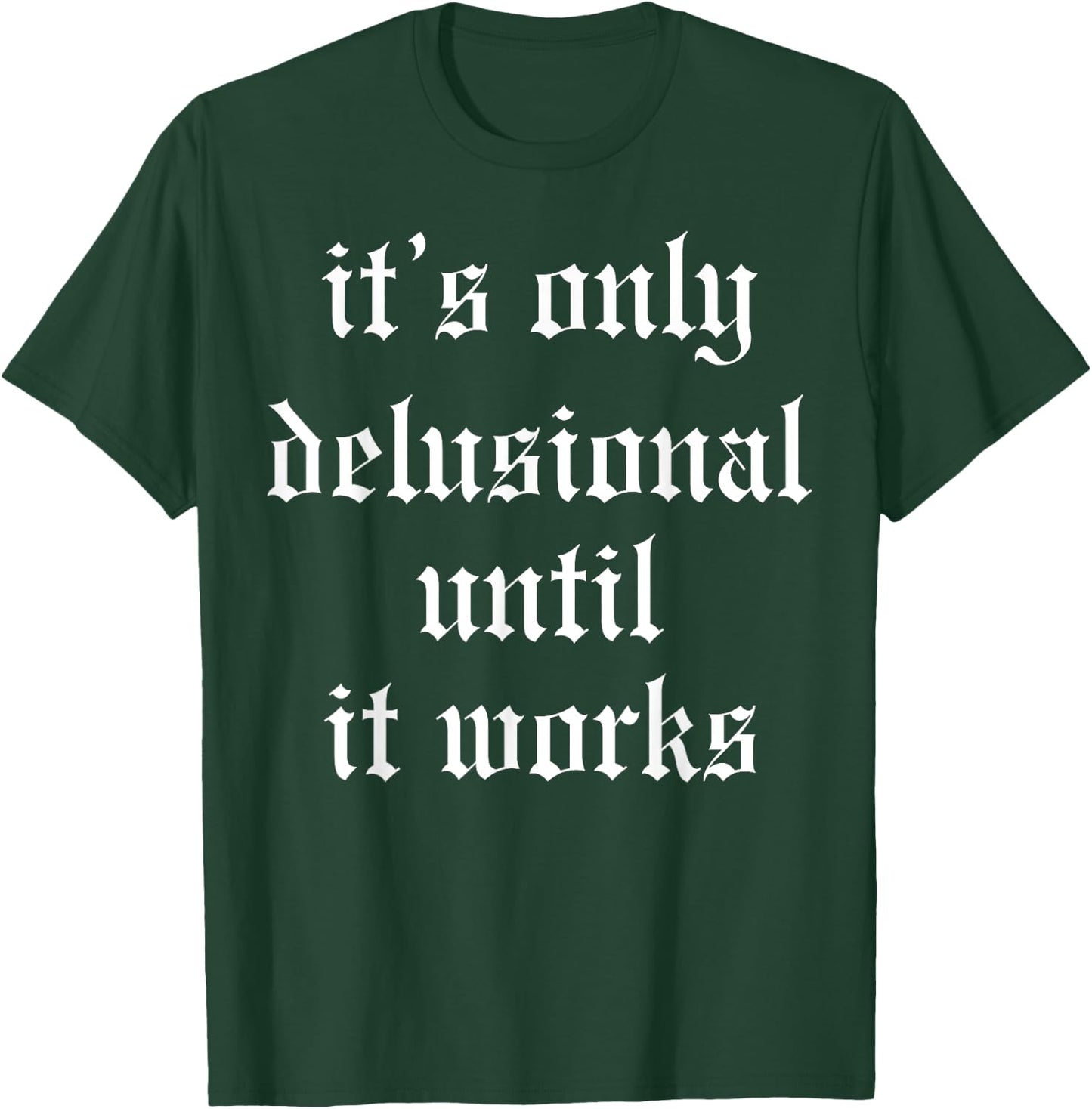 It's Only Delusional Until It Works T-Shirt - T-Shirt | Forest