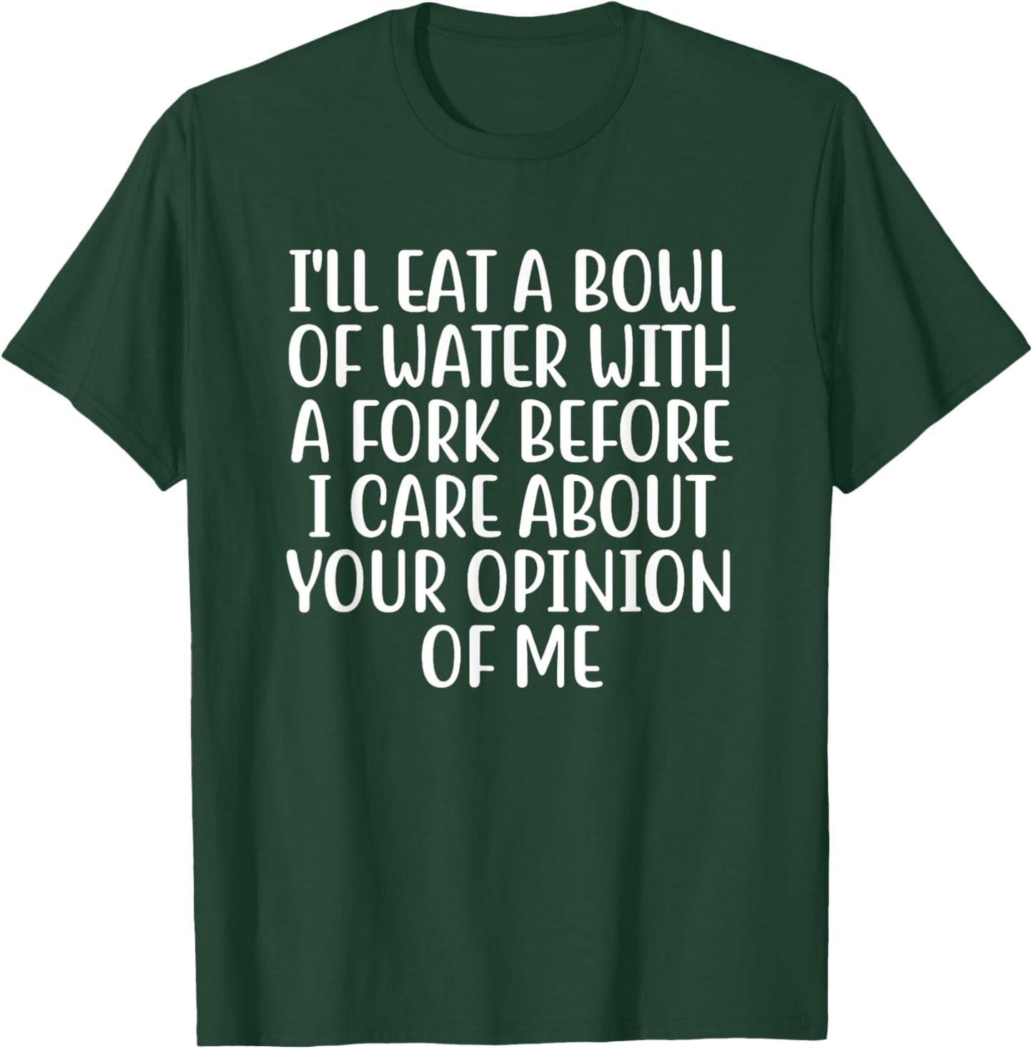 I'll Eat A Bowl Of Water With A Fork Before I Care About You T-Shirt - T-Shirt | Forest