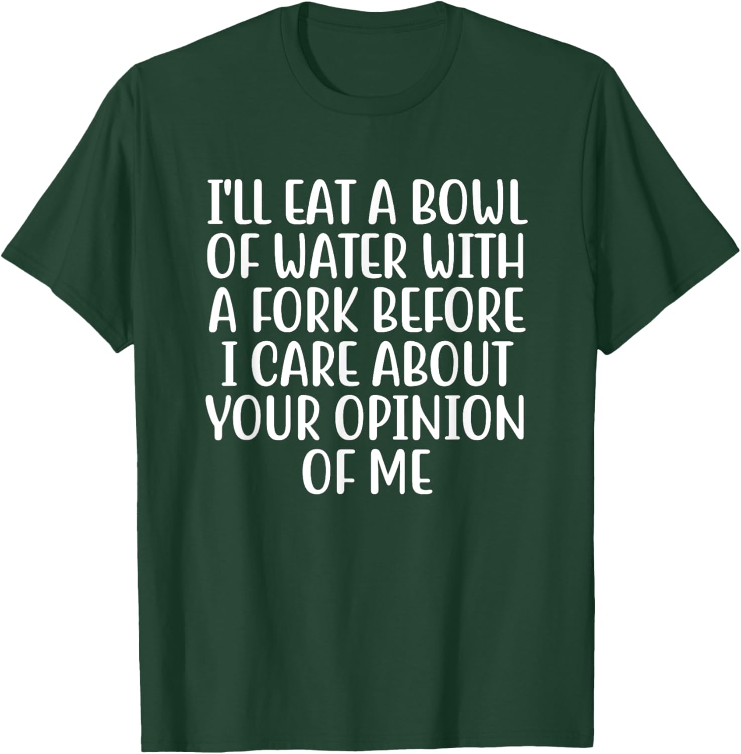 I'll Eat A Bowl Of Water With A Fork Before I Care About You T-Shirt - T-Shirt | Forest