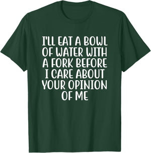I'll Eat A Bowl Of Water With A Fork Before I Care About You T-Shirt - T-Shirt | Forest