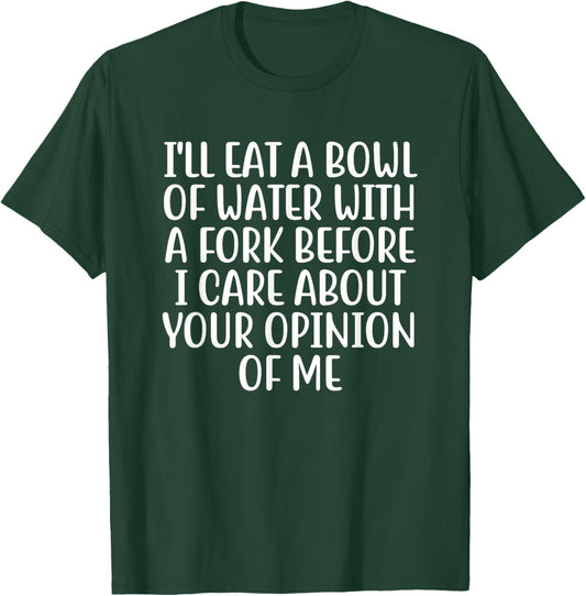 I'll Eat A Bowl Of Water With A Fork Before I Care About You T-Shirt - T-Shirt | Forest