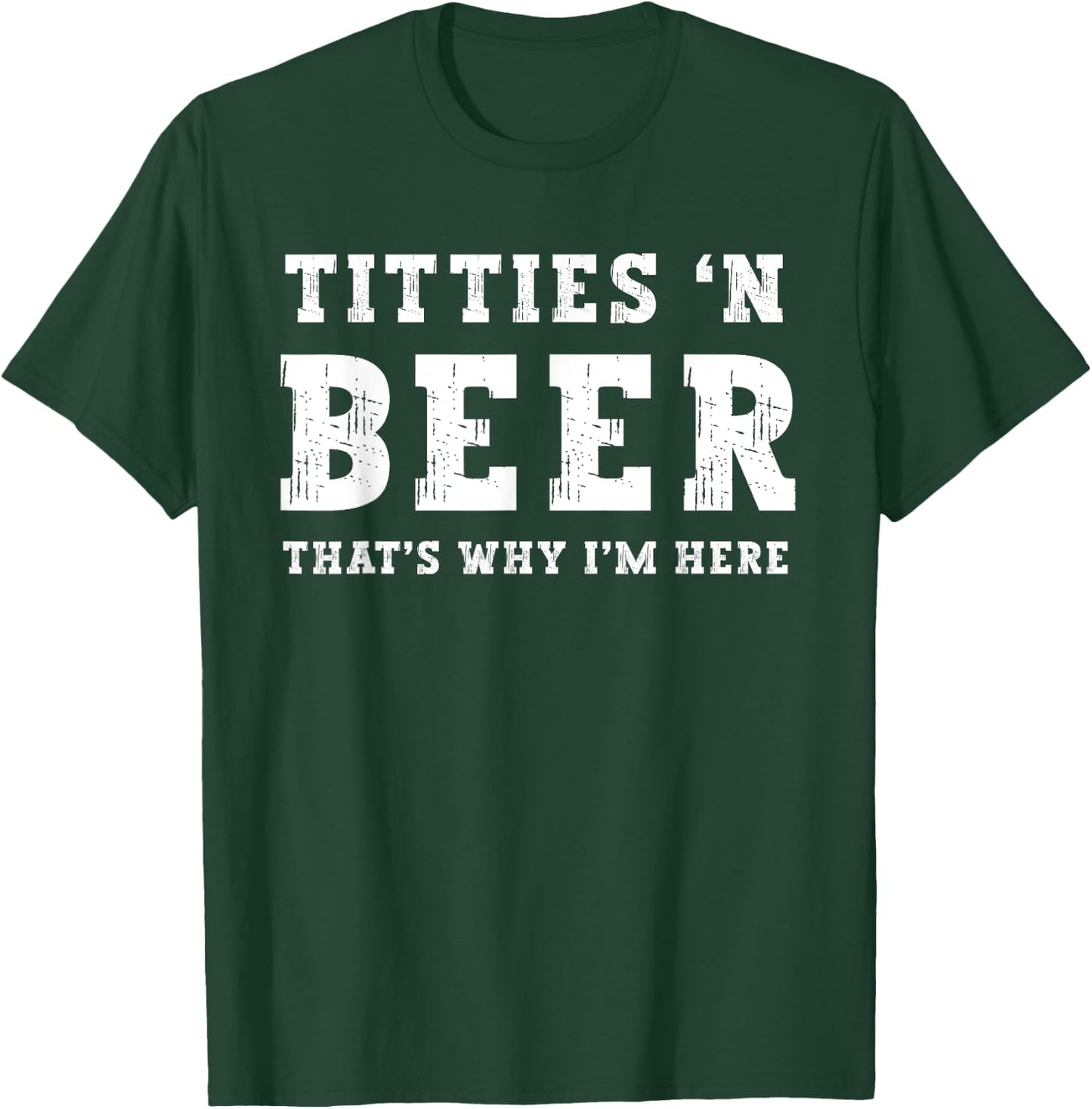 Titties B Beer That's Why I'm Here Funny Redneck Saying Joke T-Shirt - T-Shirt | Forest