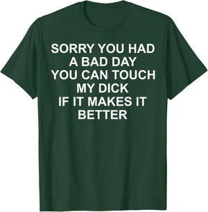 Sorry You Had A Bad Day You Can Touch My Dick If It Makes It T-Shirt - T-Shirt | Forest