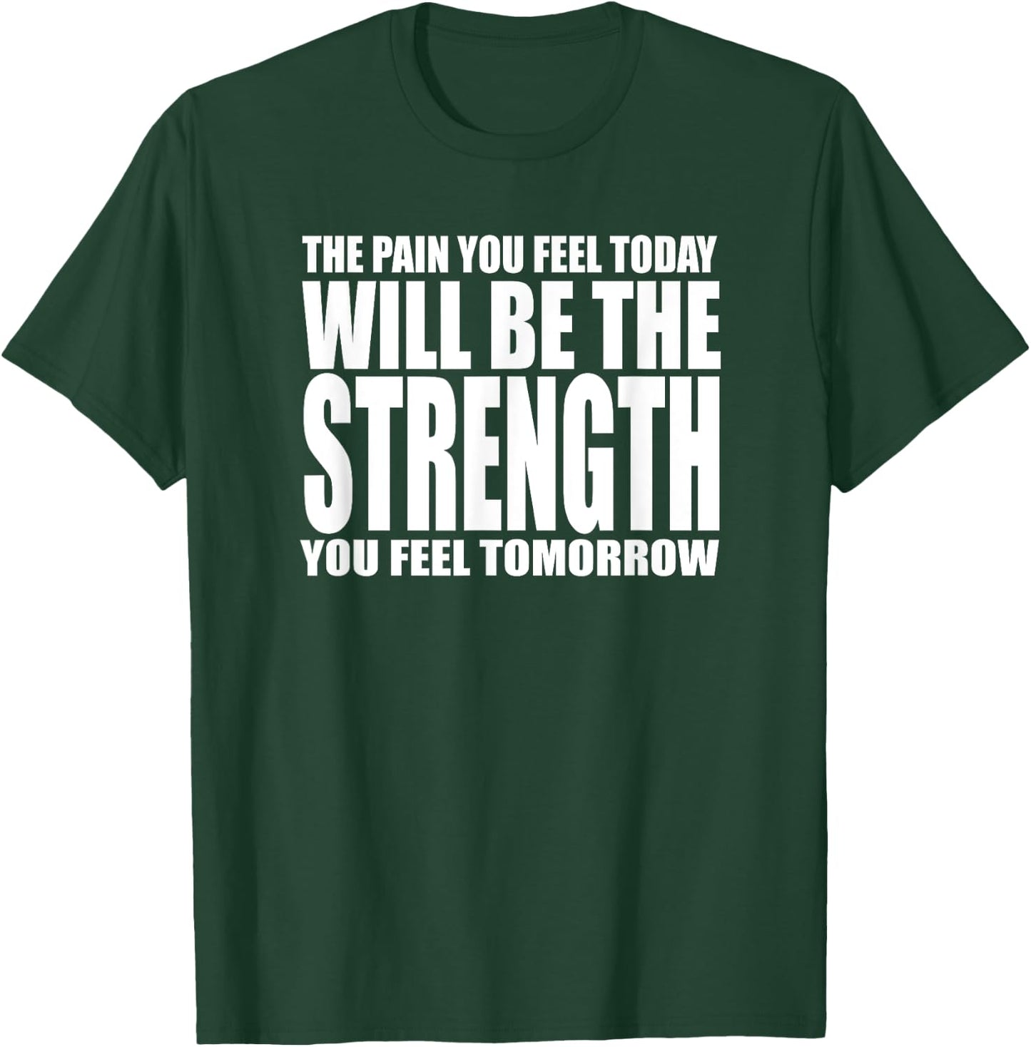 The Pain You Feel Today Will Be Strength You Feel Tomorrow T-Shirt - T-Shirt | Forest
