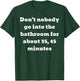 Don't nobody go into the bathroom for about 35, 45 minutes T-Shirt - T-Shirt | Forest