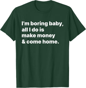 I'm Boring Baby All I Do Is Make Money And Come Home T-Shirt - T-Shirt | Forest