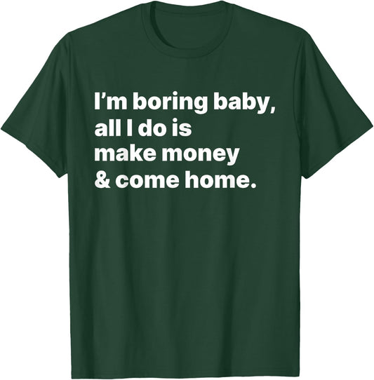 I'm Boring Baby All I Do Is Make Money And Come Home T-Shirt - T-Shirt | Forest