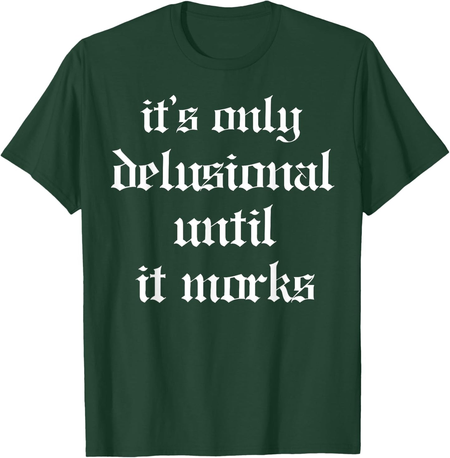 It's Only Delusional Until It Works T-Shirt - T-Shirt | Forest