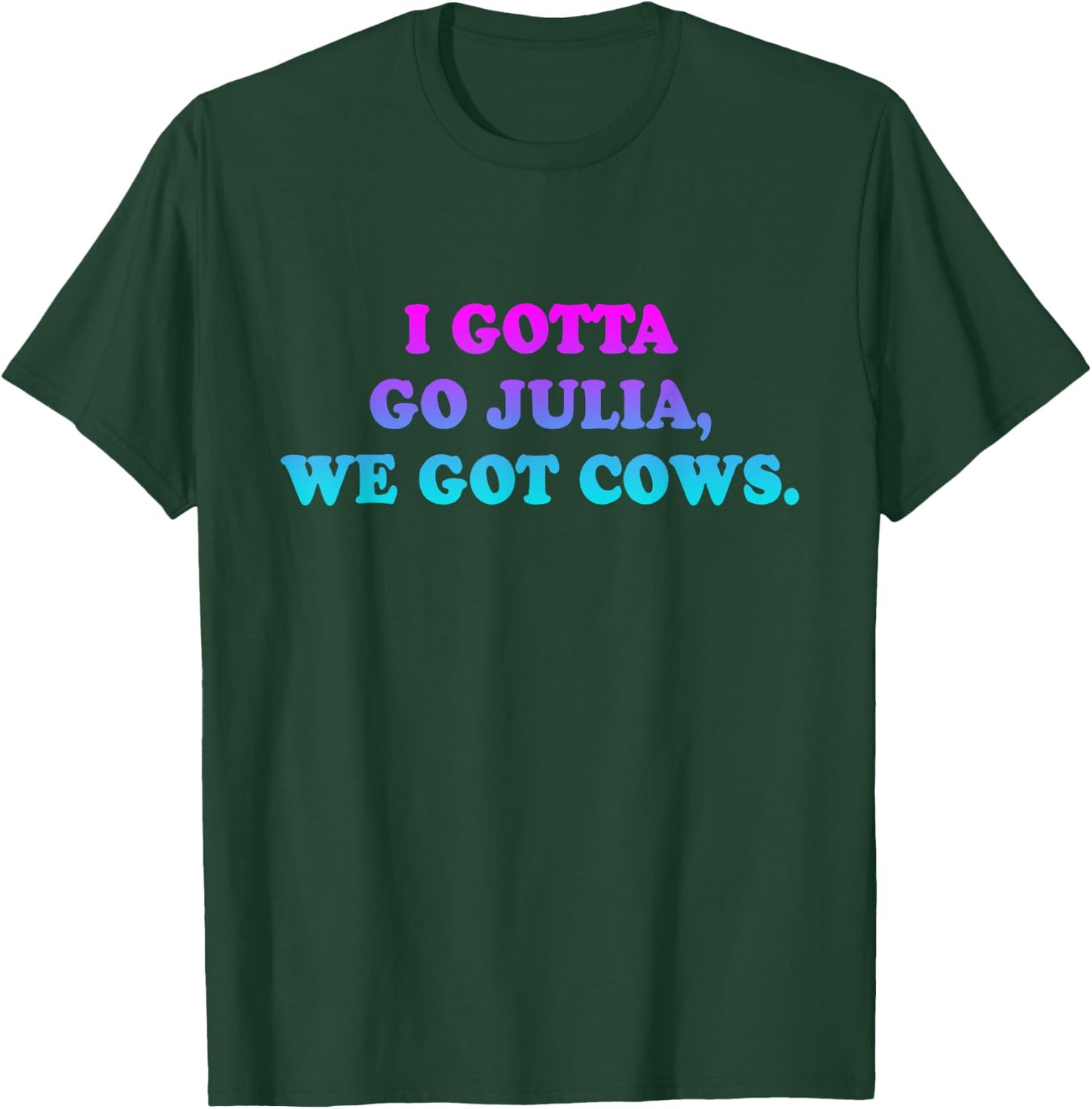 I Gotta Go Julia, We Got Cows Apparel Funny saying quote T-Shirt - T-Shirt | Forest