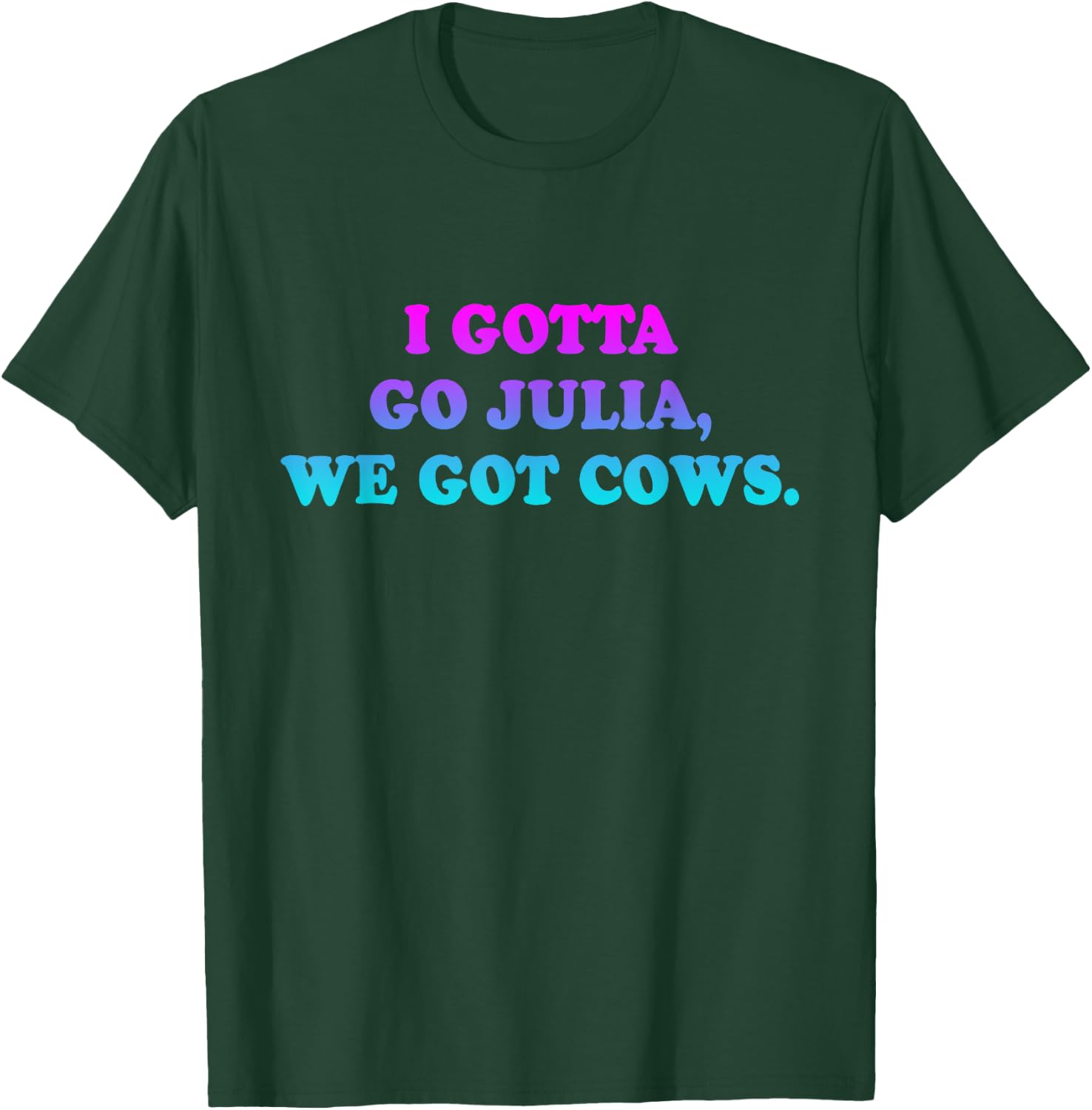 I Gotta Go Julia, We Got Cows Apparel Funny saying quote T-Shirt - T-Shirt | Forest