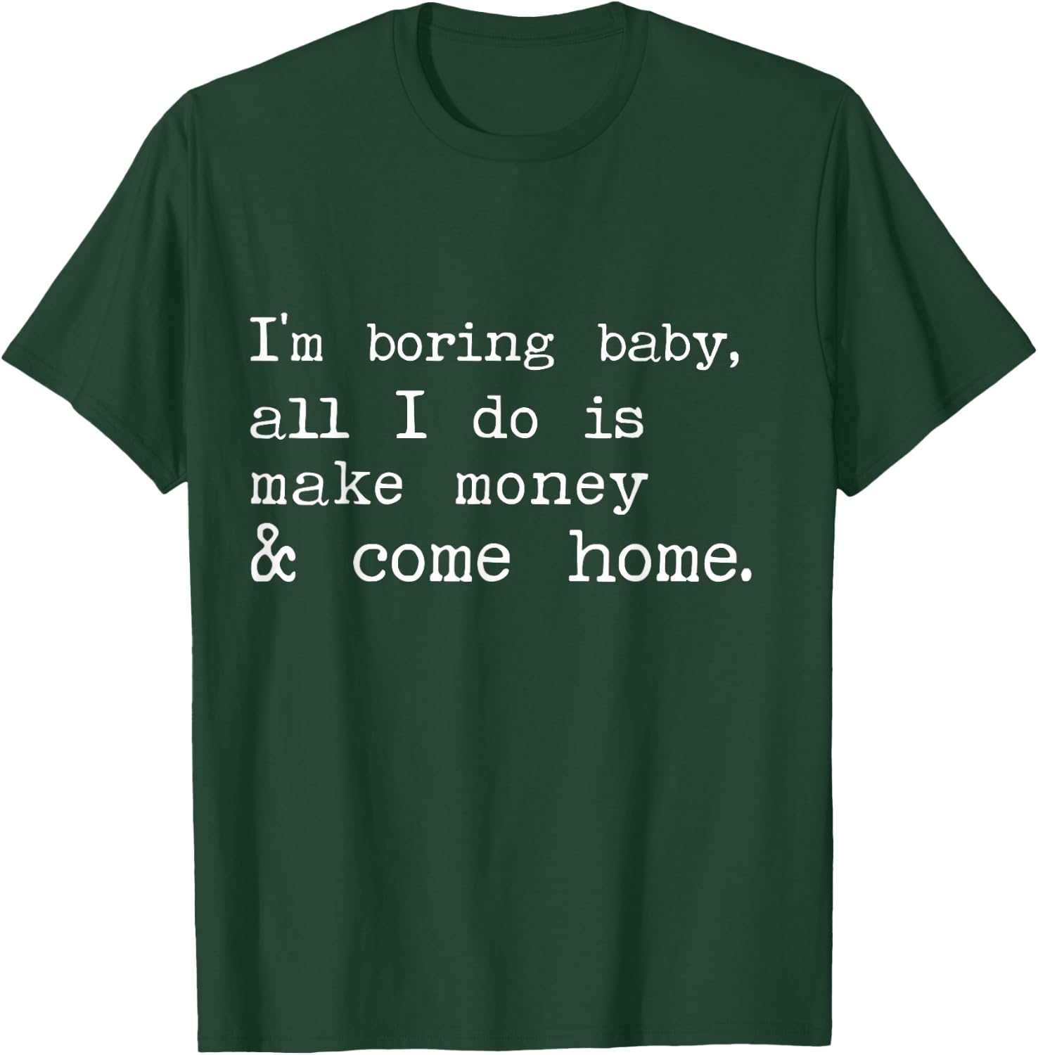 I'm Boring Baby All I Do Is Make Money And Come Home T-Shirt - T-Shirt | Forest