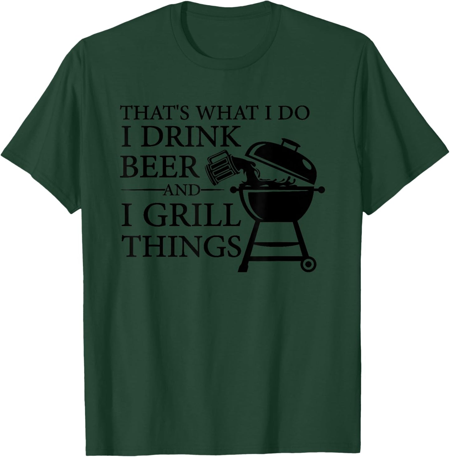 That's What I Do I Drink Beer And I Grill Things T-Shirt - T-Shirt | Forest