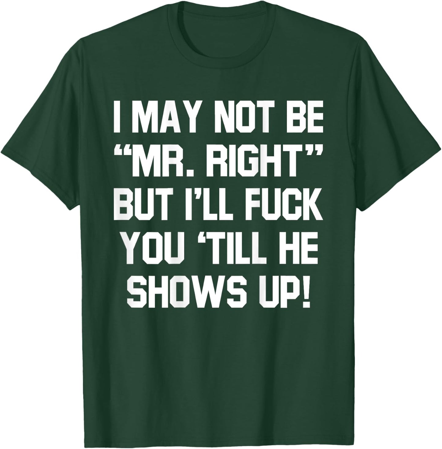 I May Not Be Mr Right But I'll Fck You 'Till He Shows Up T-Shirt - T-Shirt | Forest