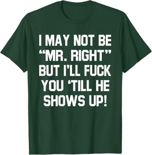 I May Not Be Mr Right But I'll Fck You 'Till He Shows Up T-Shirt - T-Shirt | Forest
