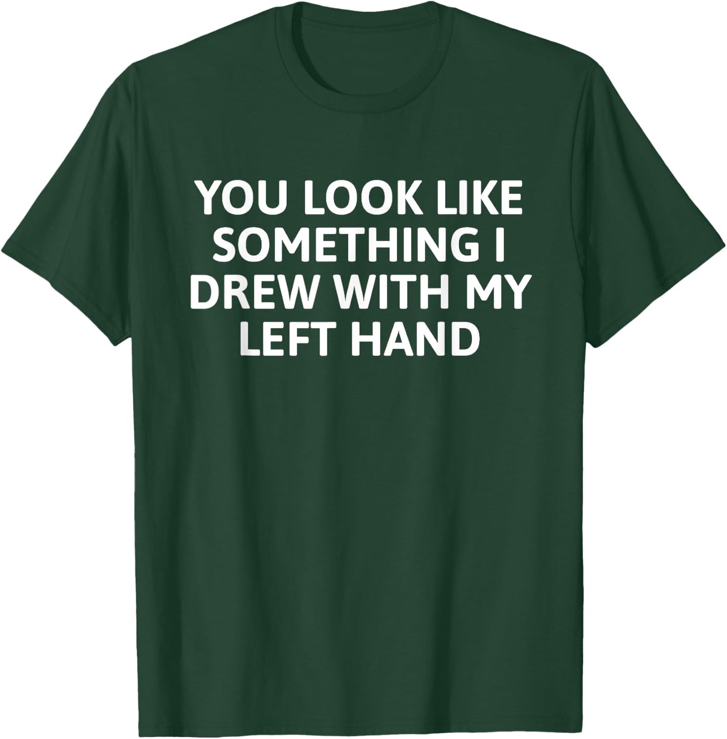 You Look Like Something I Drew With My Left Hand T-Shirt - T-Shirt | Forest