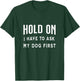 Hold on I Have to Ask My Dog First Funny Pet Owner Dogs Fan Women T-Shirt - T-Shirt | Forest