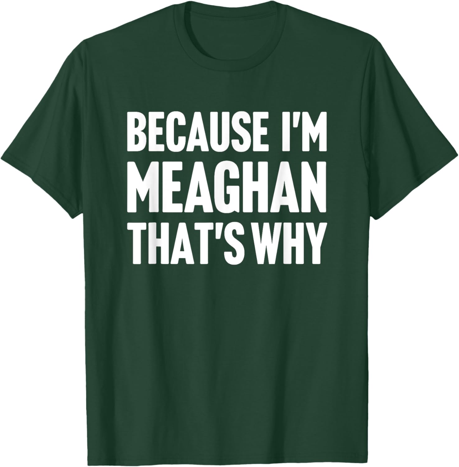 Because I'm Meaghan That's Why Am Personalized Name T-Shirt - T-Shirt | Forest