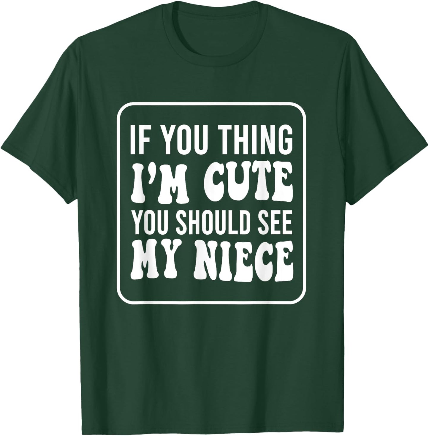 If You Think I'm Cute You Should See My Niece Funny T-Shirt - T-Shirt | Forest