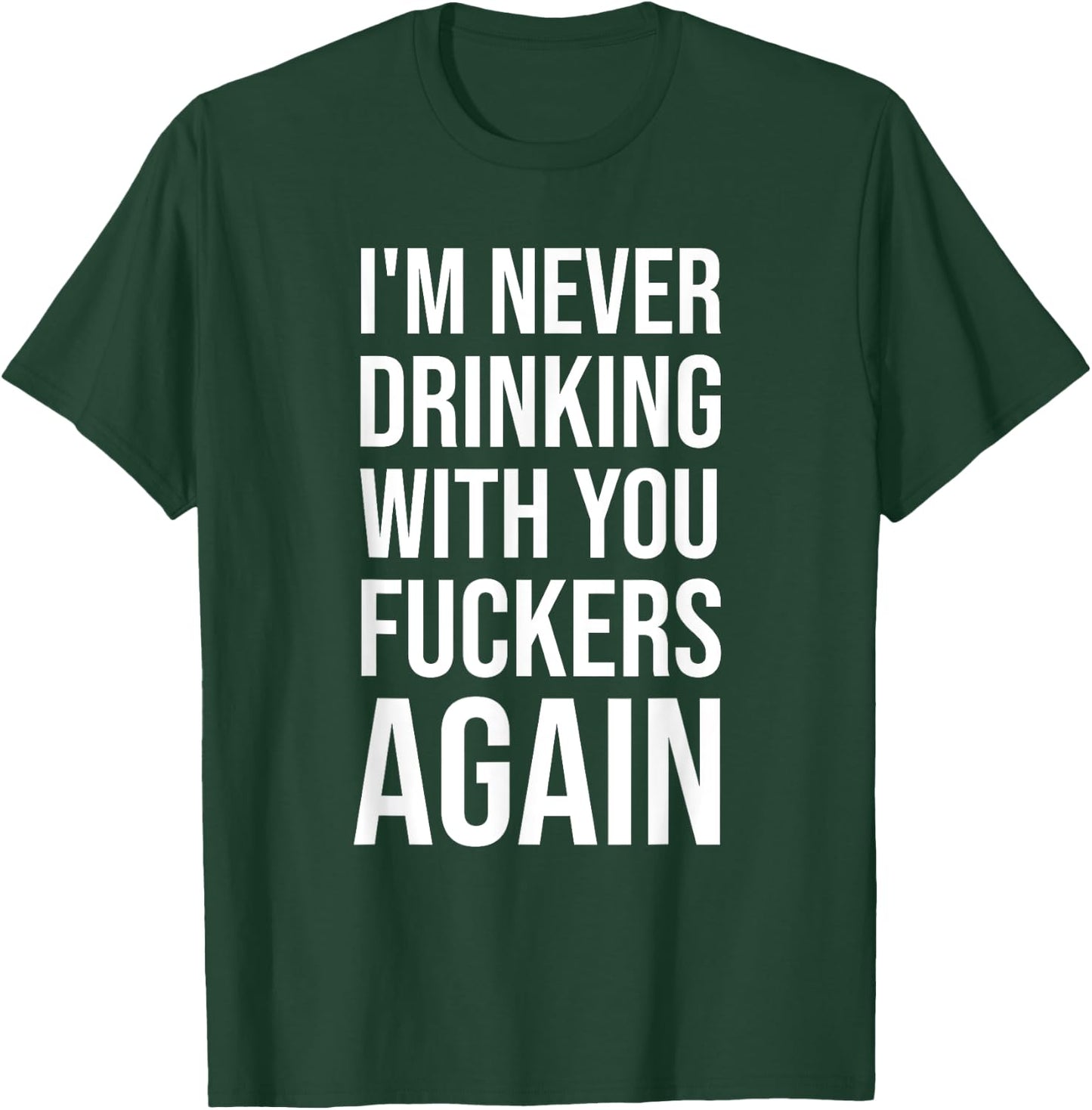 I'm Never Drinking With You Fuckers Again - Funny Drinking T-Shirt - T-Shirt | Forest